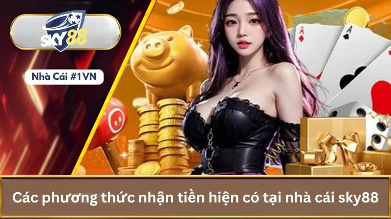 Cách rút tiền Sky88 về tài khoản cá nhân nhanh chóng 1 Các phương thức nhận tiền hiện có tại nhà cái sky88