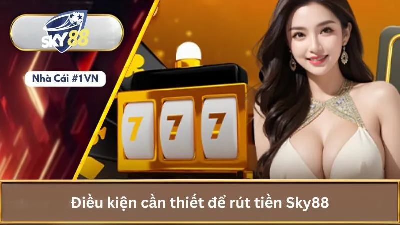 Cách rút tiền Sky88 về tài khoản cá nhân nhanh chóng 3 Điều kiện cần thiết để rút tiền Sky88