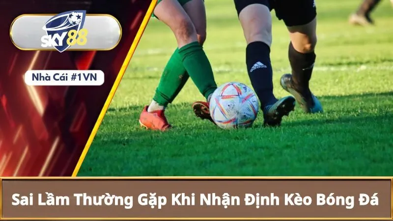 Bí Kíp Nhận Định Kèo Bóng Đá Chính Xác Từ Chuyên Gia 5 Sai Lầm Thường Gặp Khi Nhận Định Kèo Bóng Đá
