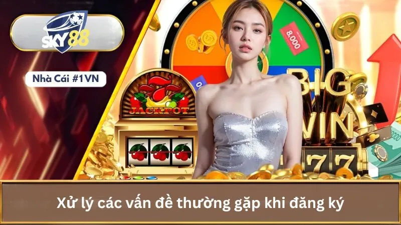 Hướng Dẫn Cách Đăng Ký Tài Khoản Nhà Cái Sky88 Chi Tiết 4 Xử lý các vấn đề thường gặp khi đăng ký
